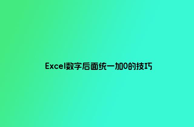 Excel數(shù)字后面統(tǒng)一加0的技巧