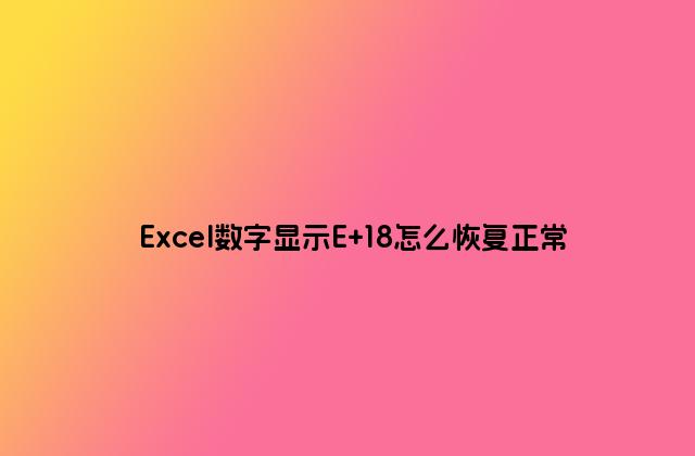 Excel數字顯示E+18怎么恢復正常